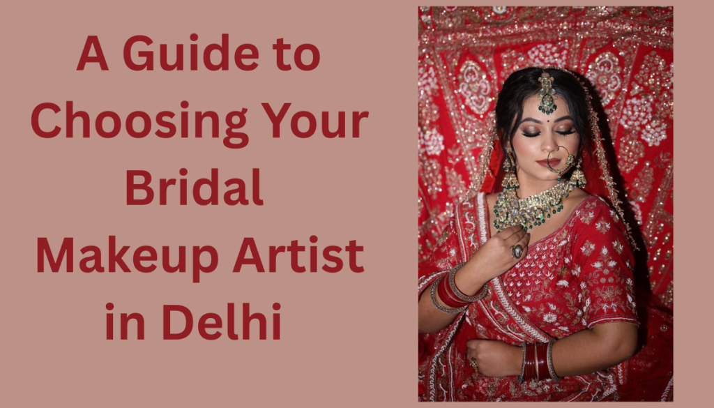 a guide to choosing your bridal makeup artist in delhi